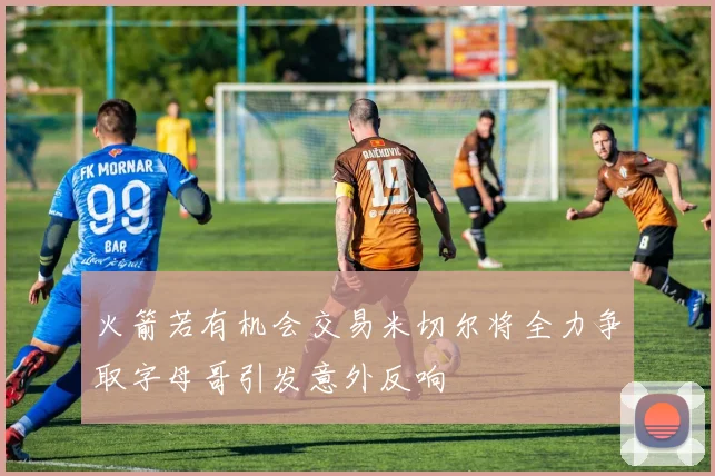 火箭若有机会交易米切尔将全力争取字母哥引发意外反响
