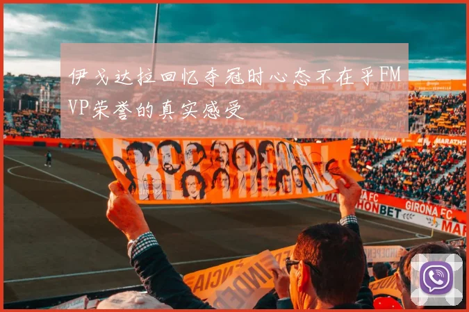 伊戈达拉回忆夺冠时心态不在乎FMVP荣誉的真实感受