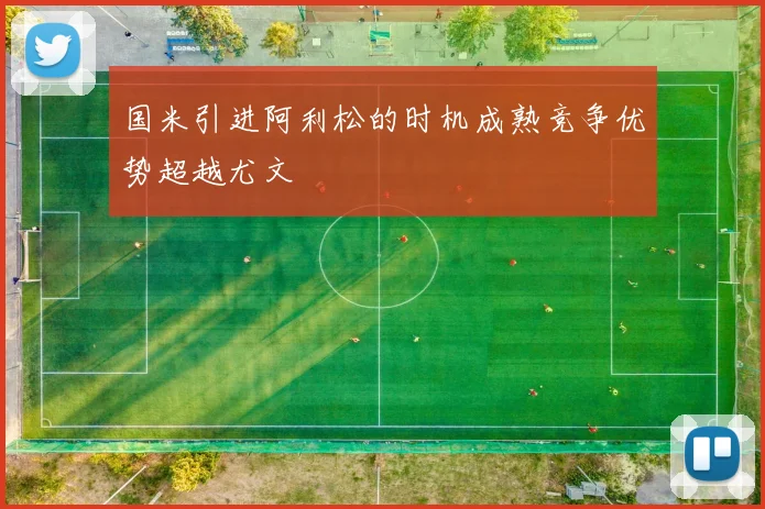 国米引进阿利松的时机成熟竞争优势超越尤文