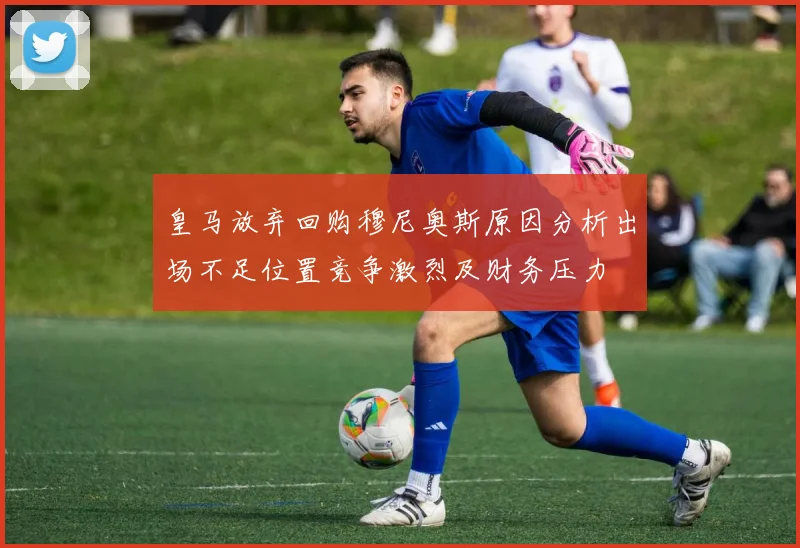 皇马放弃回购穆尼奥斯原因分析出场不足位置竞争激烈及财务压力