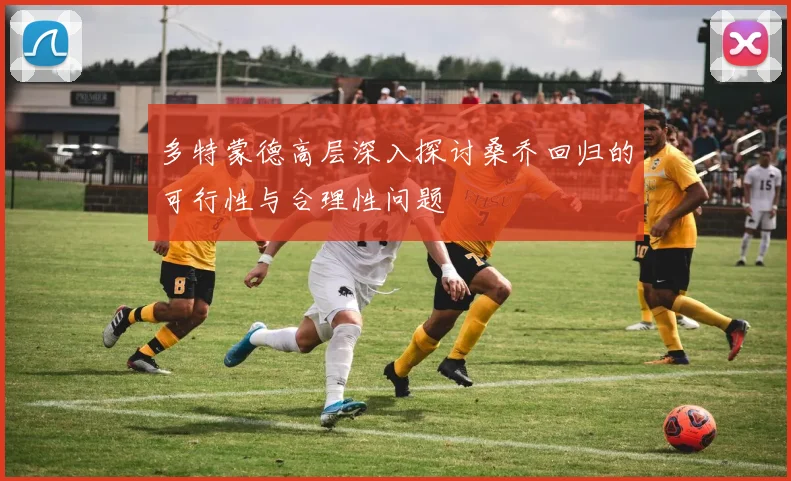 多特蒙德高层深入探讨桑乔回归的可行性与合理性问题